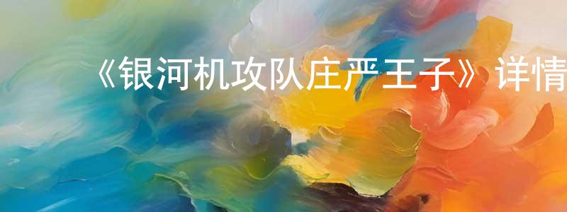 陈雯娜的动漫综艺大全,《银河机攻队庄严王子》详情介绍_银河机攻队庄严王子已完结在线观看_银河机攻队庄严王子迅雷下载_日漫